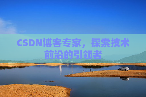 CSDN博客专家,探索技术前沿的引领者